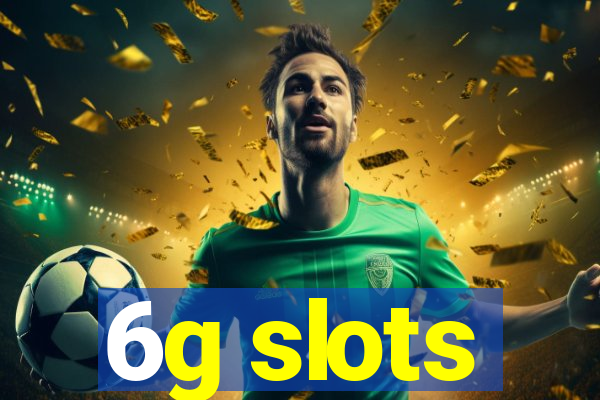 6g slots